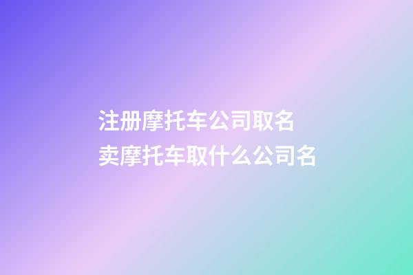 注册摩托车公司取名 卖摩托车取什么公司名-第1张-公司起名-玄机派